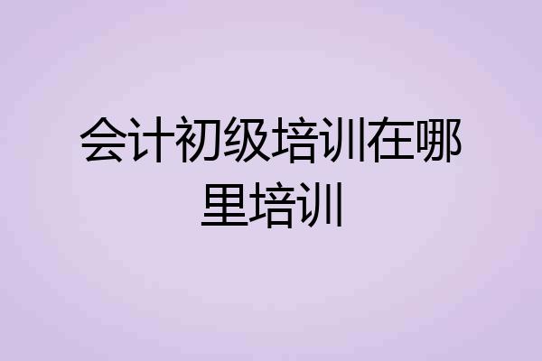 会计初级培训在哪里培训