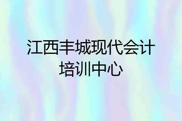 江西丰城现代会计培训中心