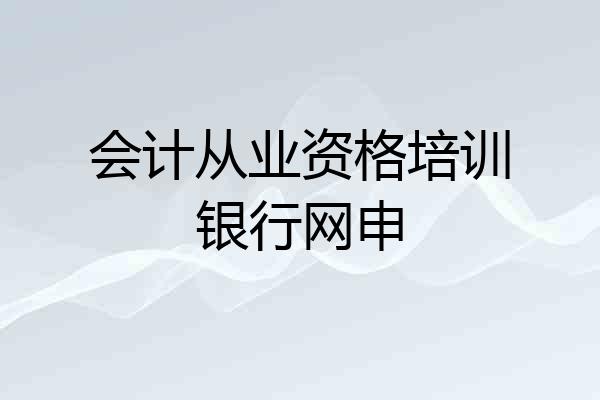 会计从业资格培训银行网申
