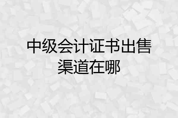 中级会计证书出售渠道在哪