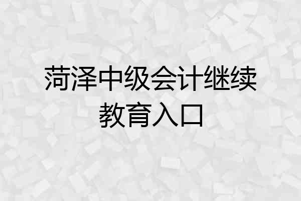 菏泽中级会计继续教育入口