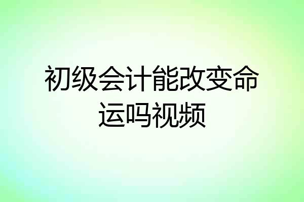 初级会计能改变命运吗视频