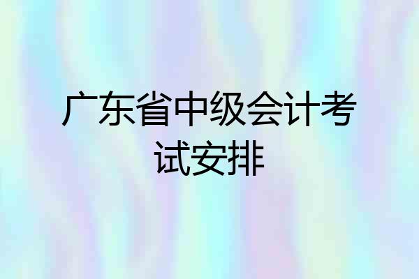 广东省中级会计考试安排
