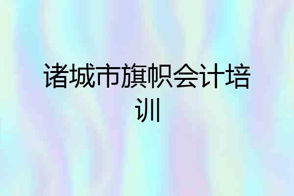 诸城市旗帜会计培训