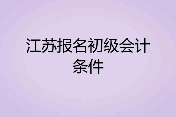 江苏报名初级会计条件