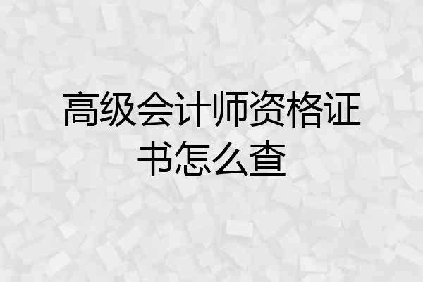 高级会计师资格证书怎么查