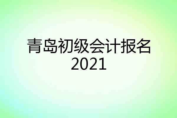青岛初级会计报名2021