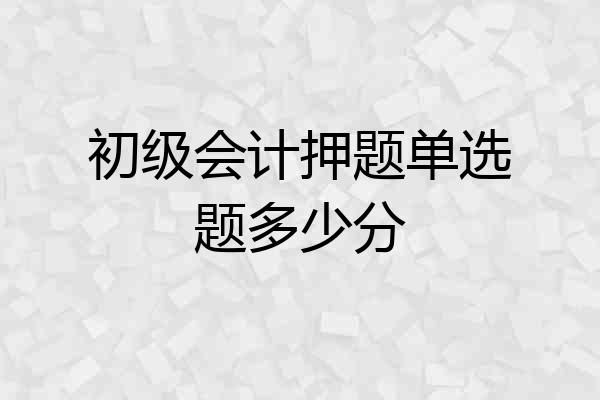 初级会计押题单选题多少分