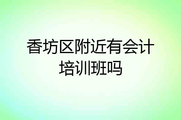香坊区附近有会计培训班吗