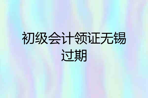 初级会计领证无锡过期