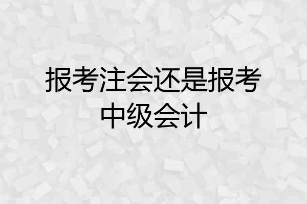 报考注会还是报考中级会计