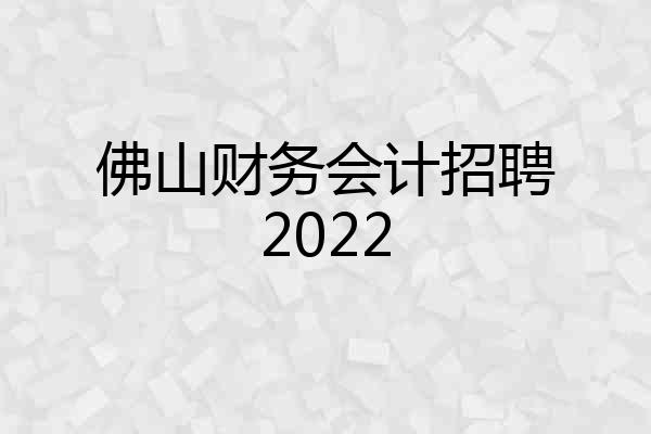 佛山财务会计招聘2022