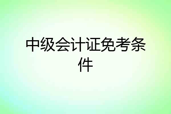 中级会计证免考条件