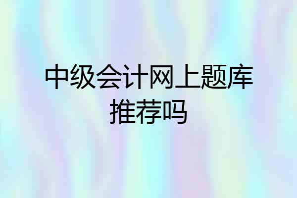 中级会计网上题库推荐吗