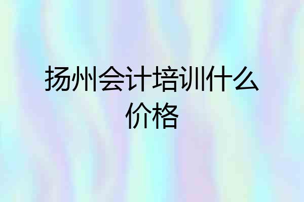 扬州会计培训什么价格