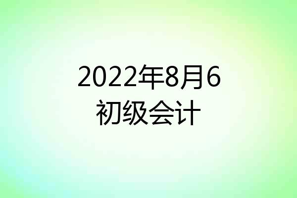 2022年8月6初级会计