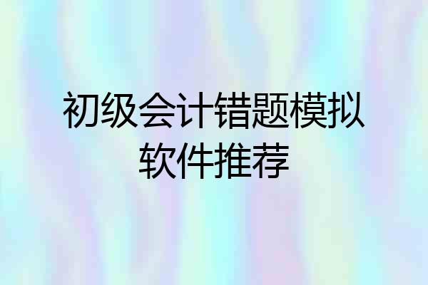初级会计错题模拟软件推荐