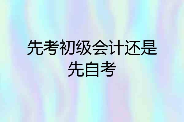 先考初级会计还是先自考