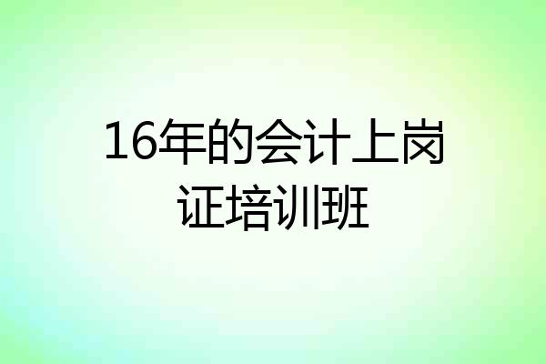 16年的会计上岗证培训班