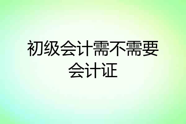 初级会计需不需要会计证