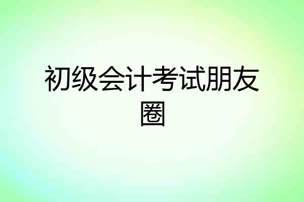初级会计考试朋友圈