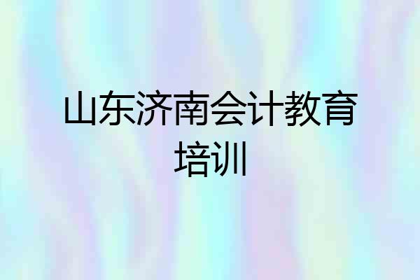 山东济南会计教育培训