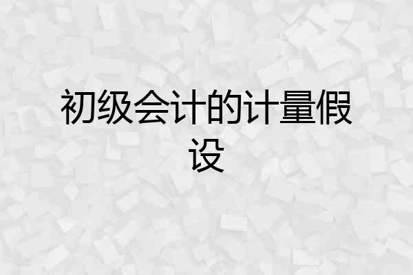 初级会计的计量假设
