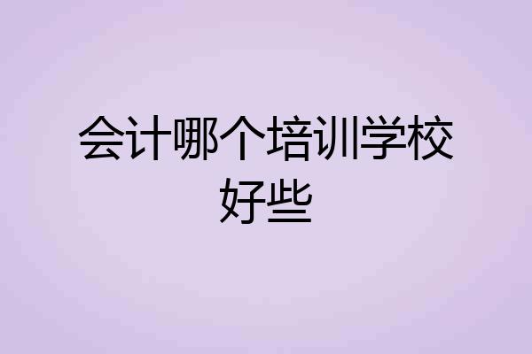 会计哪个培训学校好些