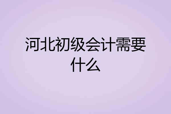 河北初级会计需要什么
