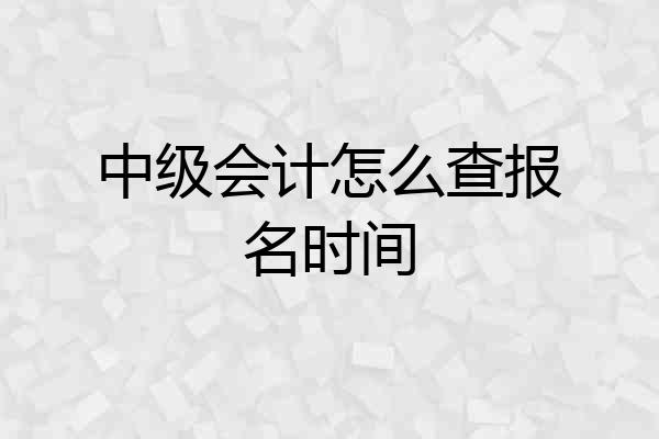 中级会计怎么查报名时间