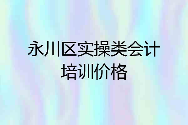永川区实操类会计培训价格