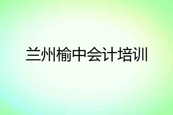 兰州榆中会计培训