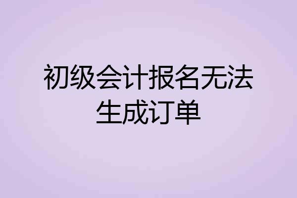 初级会计报名无法生成订单