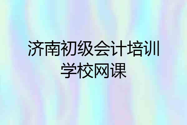 济南初级会计培训学校网课