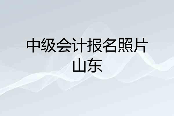 中级会计报名照片山东