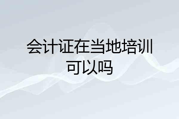 会计证在当地培训可以吗