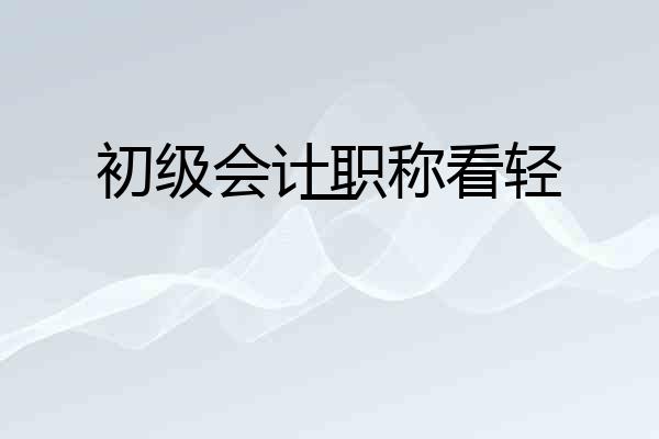 初级会计职称看轻一