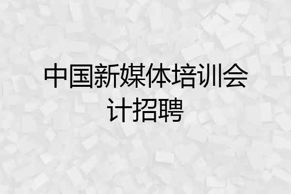中国新媒体培训会计招聘