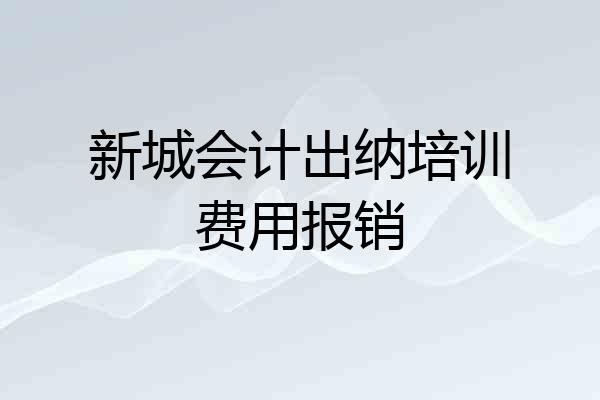 新城会计出纳培训费用报销