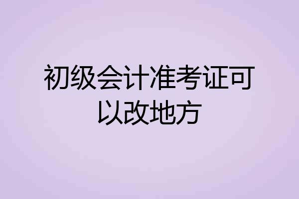 初级会计准考证可以改地方