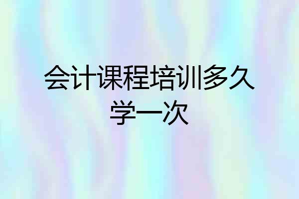 会计课程培训多久学一次