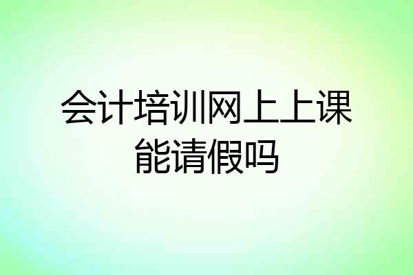 会计培训网上上课能请假吗