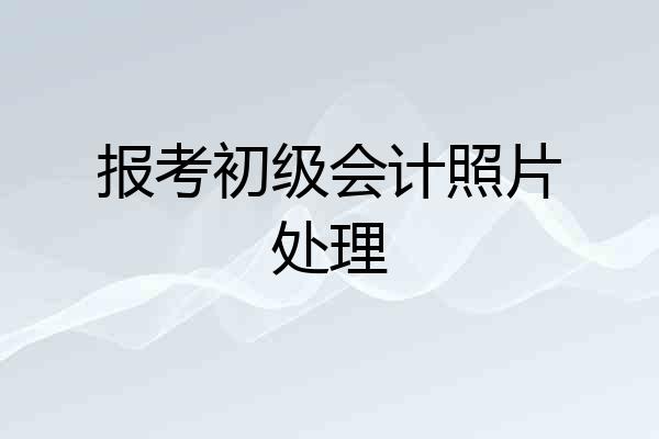 报考初级会计照片处理