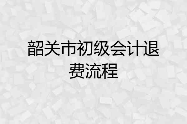 韶关市初级会计退费流程