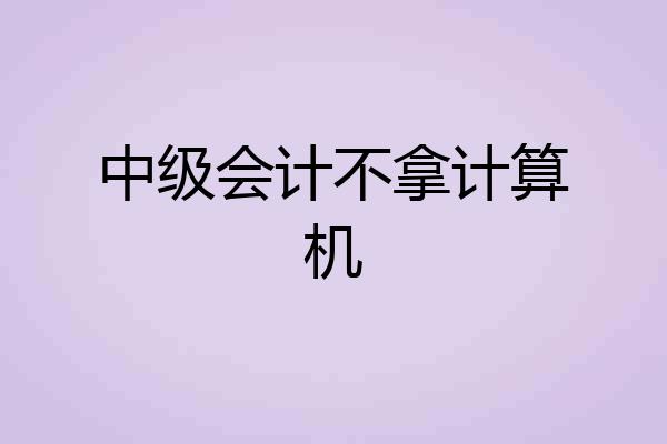 中级会计不拿计算机