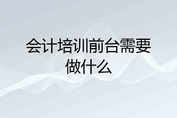 会计培训前台需要做什么