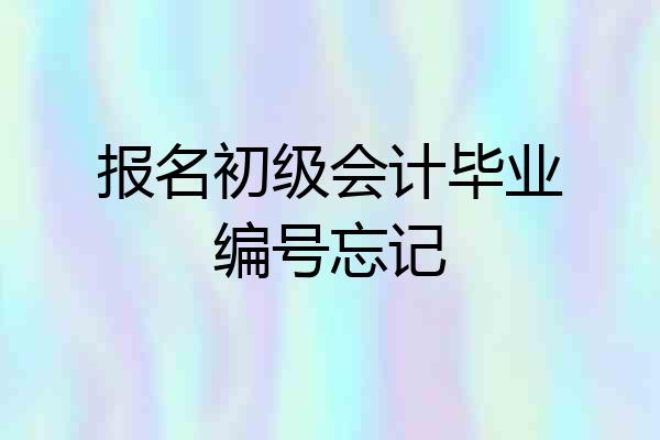 报名初级会计毕业编号忘记