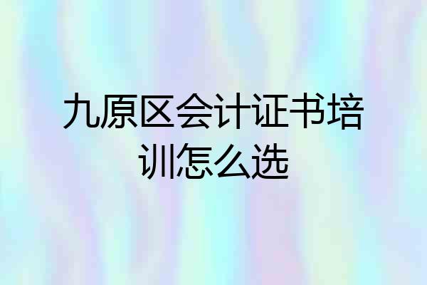 九原区会计证书培训怎么选
