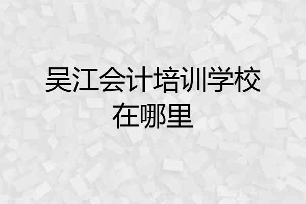 吴江会计培训学校在哪里