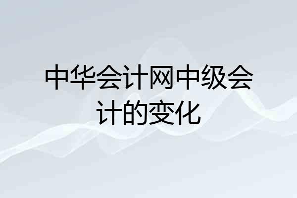 中华会计网中级会计的变化